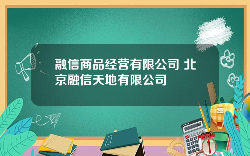 融信商品经营有限公司 北京融信天地有限公司